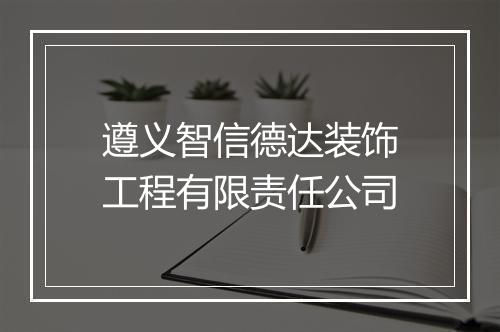 遵义智信德达装饰工程有限责任公司