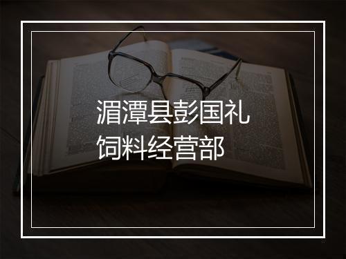 湄潭县彭国礼饲料经营部