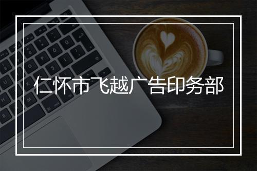 仁怀市飞越广告印务部