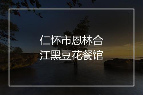 仁怀市恩林合江黑豆花餐馆