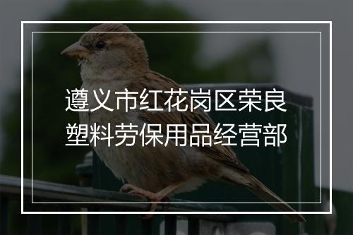 遵义市红花岗区荣良塑料劳保用品经营部