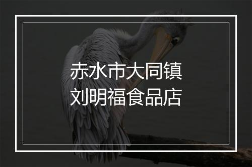 赤水市大同镇刘明福食品店