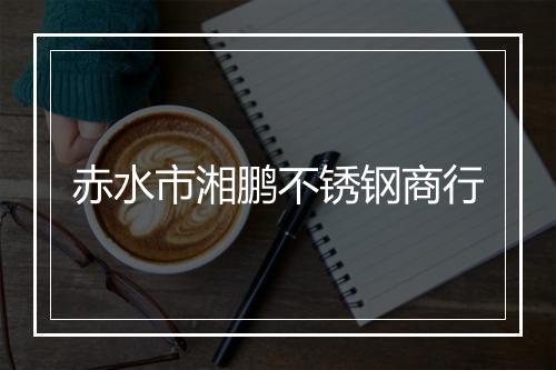 赤水市湘鹏不锈钢商行