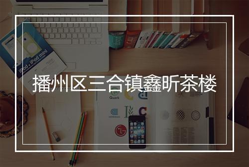 播州区三合镇鑫昕茶楼
