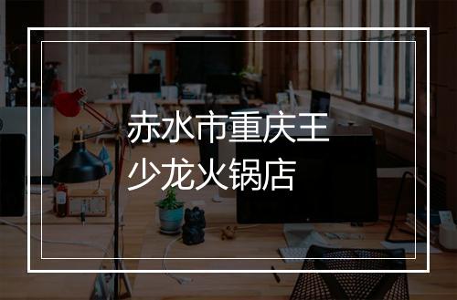 赤水市重庆王少龙火锅店