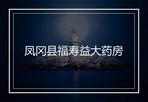 凤冈县福寿益大药房