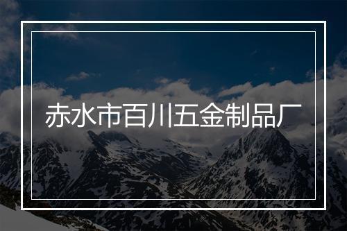 赤水市百川五金制品厂