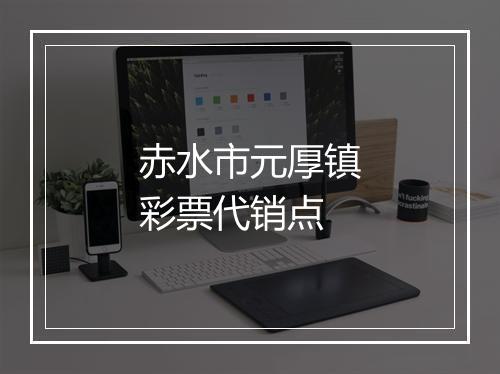 赤水市元厚镇彩票代销点