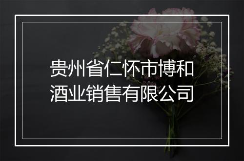 贵州省仁怀市博和酒业销售有限公司