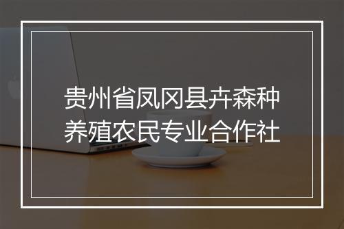 贵州省凤冈县卉森种养殖农民专业合作社