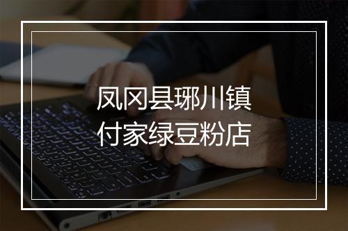 凤冈县琊川镇付家绿豆粉店