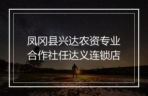 凤冈县兴达农资专业合作社任达义连锁店
