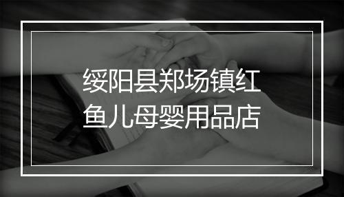 绥阳县郑场镇红鱼儿母婴用品店