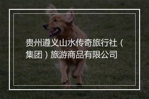 贵州遵义山水传奇旅行社（集团）旅游商品有限公司