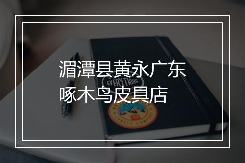 湄潭县黄永广东啄木鸟皮具店