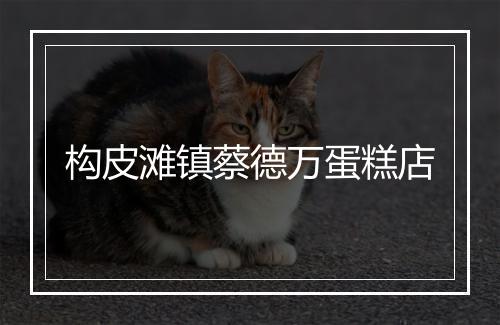 构皮滩镇蔡德万蛋糕店
