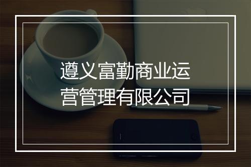 遵义富勤商业运营管理有限公司