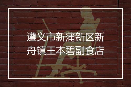 遵义市新蒲新区新舟镇王本碧副食店