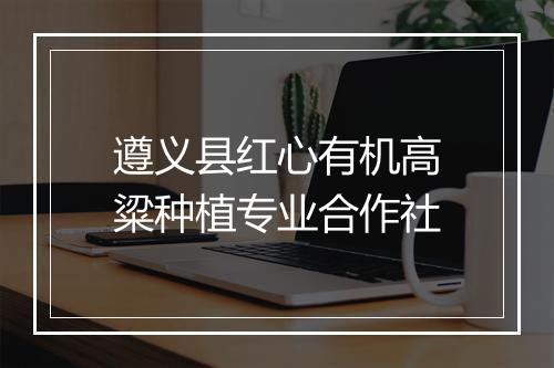 遵义县红心有机高粱种植专业合作社