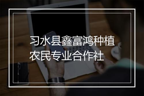 习水县鑫富鸿种植农民专业合作社
