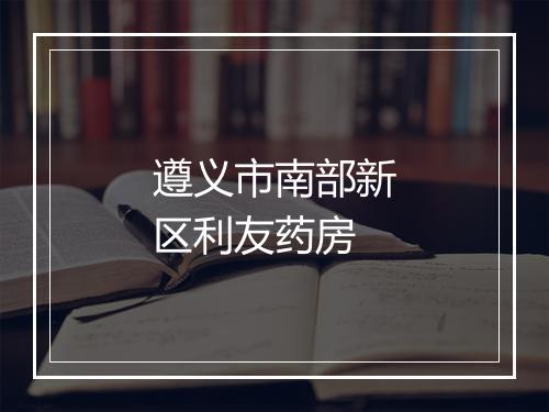 遵义市南部新区利友药房