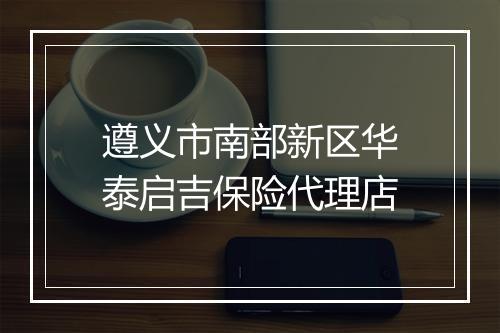 遵义市南部新区华泰启吉保险代理店