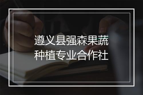 遵义县强森果蔬种植专业合作社