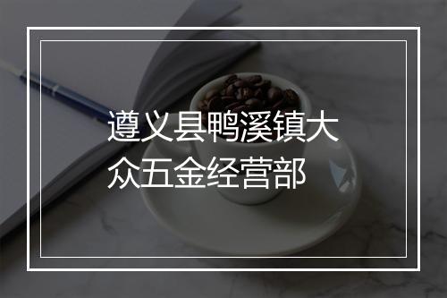 遵义县鸭溪镇大众五金经营部