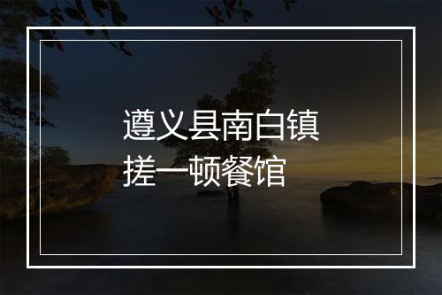 遵义县南白镇搓一顿餐馆