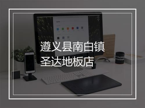 遵义县南白镇圣达地板店