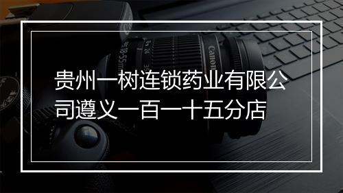 贵州一树连锁药业有限公司遵义一百一十五分店