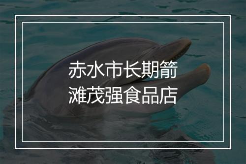 赤水市长期箭滩茂强食品店