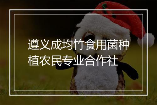 遵义成均竹食用菌种植农民专业合作社