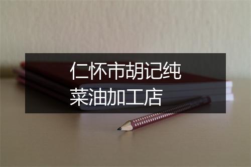 仁怀市胡记纯菜油加工店