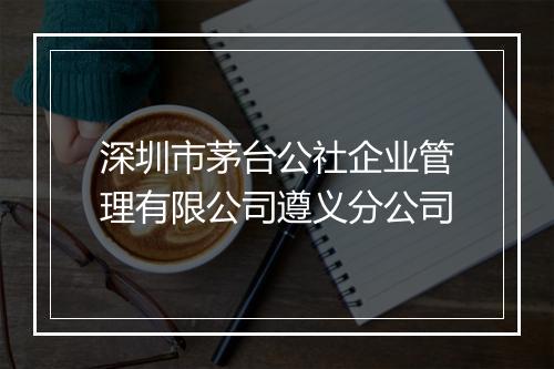 深圳市茅台公社企业管理有限公司遵义分公司