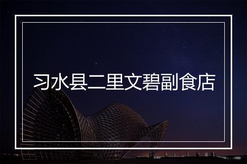 习水县二里文碧副食店