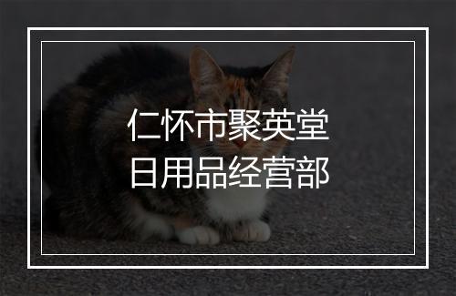 仁怀市聚英堂日用品经营部