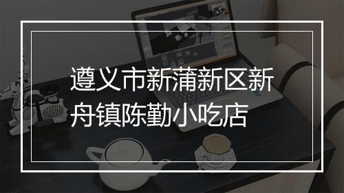 遵义市新蒲新区新舟镇陈勤小吃店