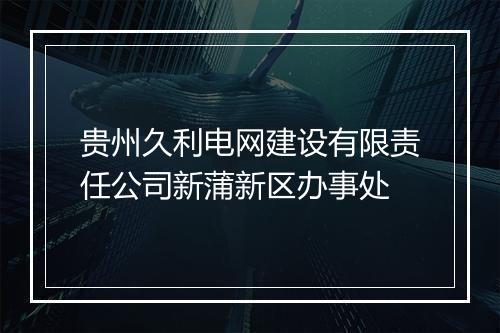 贵州久利电网建设有限责任公司新蒲新区办事处