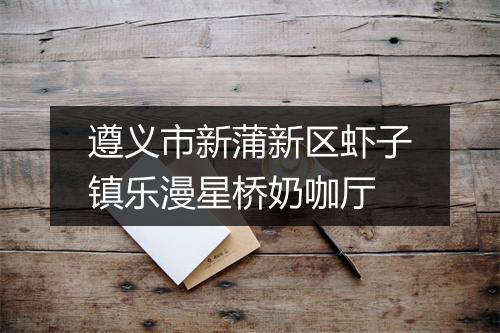 遵义市新蒲新区虾子镇乐漫星桥奶咖厅