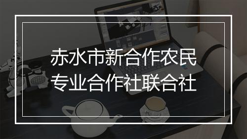 赤水市新合作农民专业合作社联合社