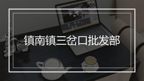 镇南镇三岔口批发部