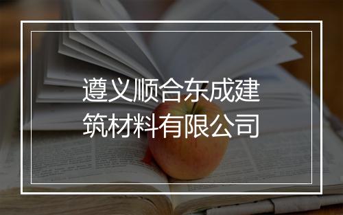 遵义顺合东成建筑材料有限公司