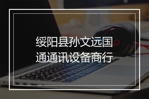 绥阳县孙文远国通通讯设备商行