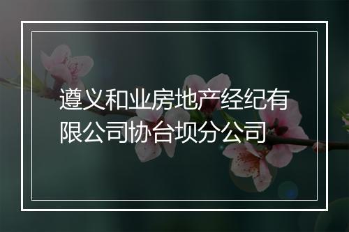 遵义和业房地产经纪有限公司协台坝分公司