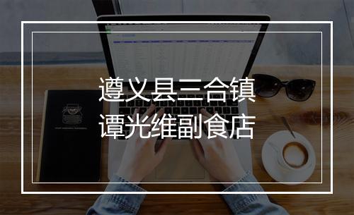 遵义县三合镇谭光维副食店