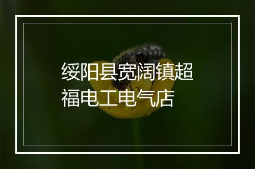 绥阳县宽阔镇超福电工电气店