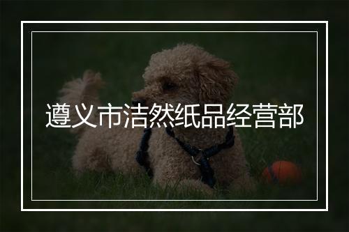 遵义市洁然纸品经营部