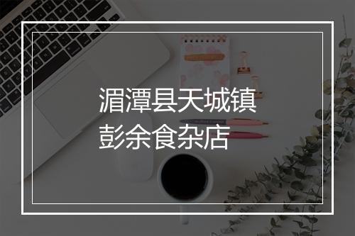 湄潭县天城镇彭余食杂店
