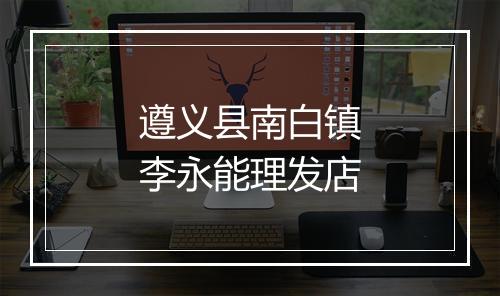 遵义县南白镇李永能理发店